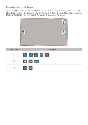 Page 6558
Retrieving Icons on the Screen
When using Motion Control with Smart Hub, the icons will disappear automatically after two seconds 
of inactivity. To retrieve the icons, move the pointer to one of the three edges shown below (marked in 
blue) and then hold it there for 1 second. The icons will reappear on the screen.
Screen IconsExplanation
①
 /  /  /  / 
② /  / 
③ /  